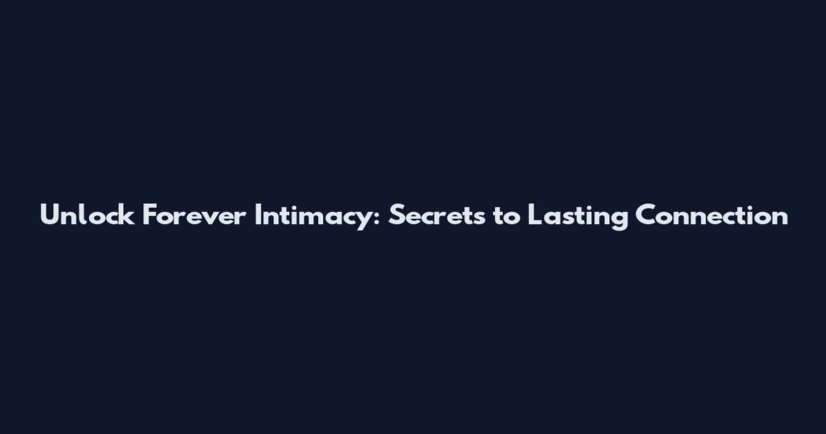Unlock Forever Intimacy: Secrets to Lasting Connection