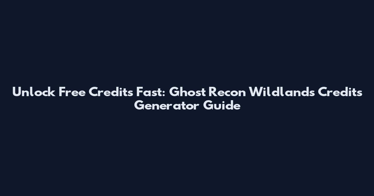 Unlock Free Credits Fast: Ghost Recon Wildlands Credits Generator Guide