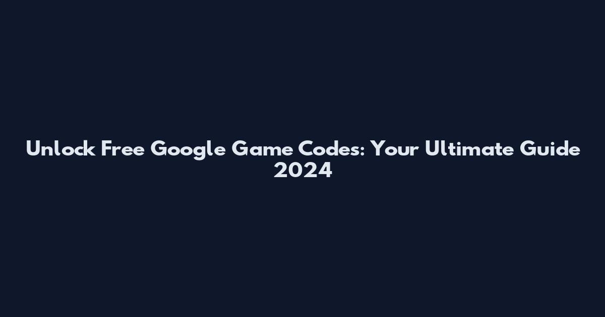Unlock Free Google Game Codes: Your Ultimate Guide 2024