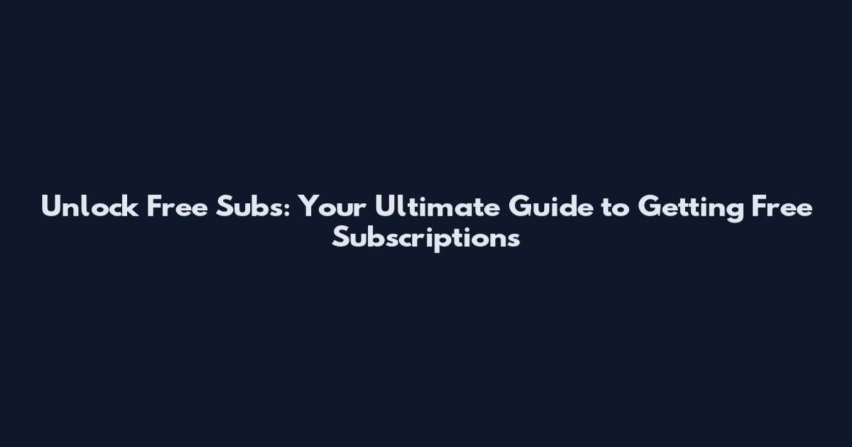 Unlock Free Subs: Your Ultimate Guide to Getting Free Subscriptions