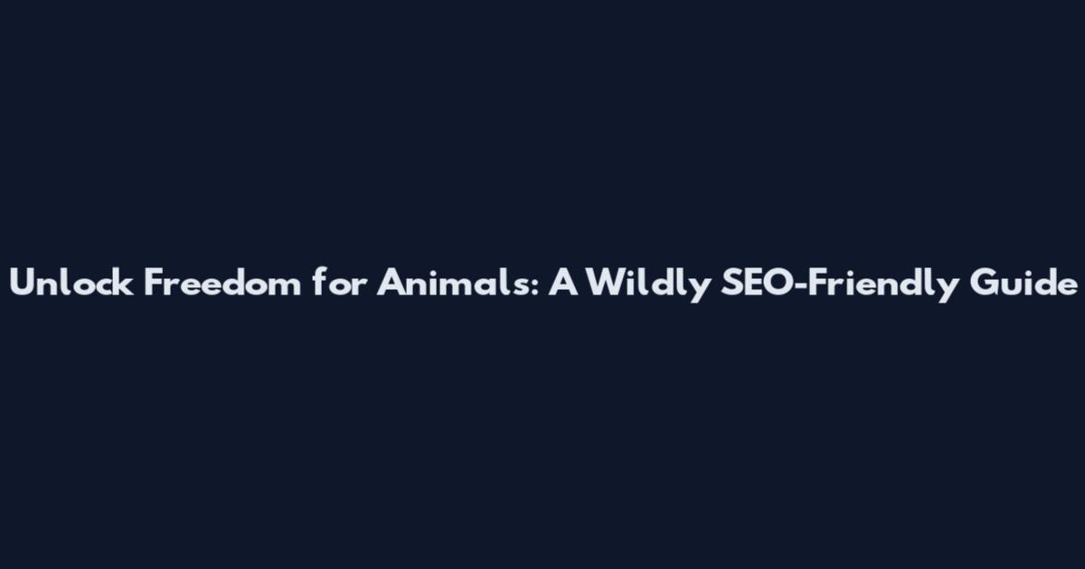 Unlock Freedom for Animals: A Wildly SEO-Friendly Guide