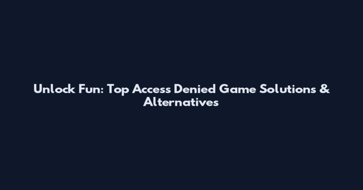 Unlock Fun: Top Access Denied Game Solutions & Alternatives