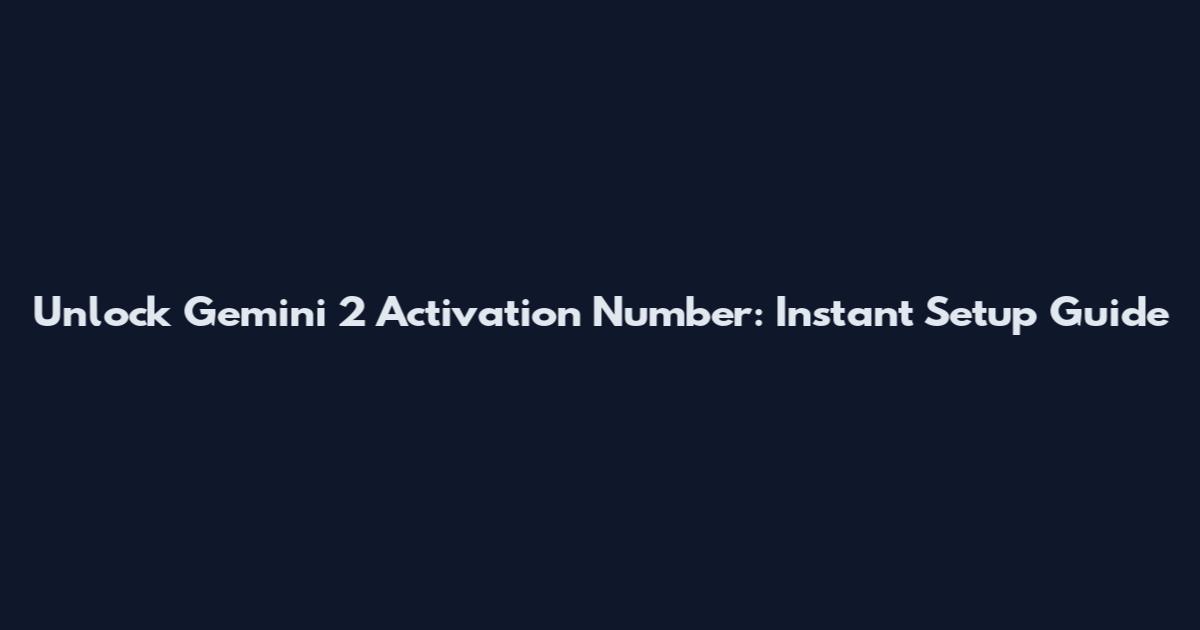 Unlock Gemini 2 Activation Number: Instant Setup Guide