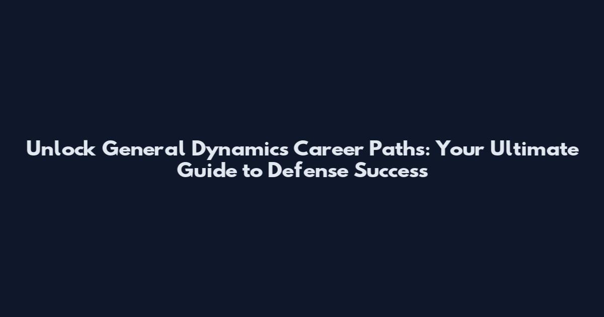 Unlock General Dynamics Career Paths: Your Ultimate Guide to Defense Success