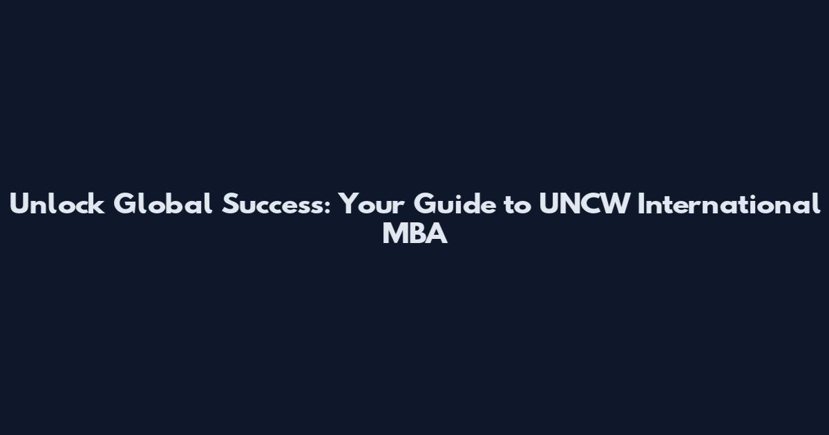 Unlock Global Success: Your Guide to UNCW International MBA