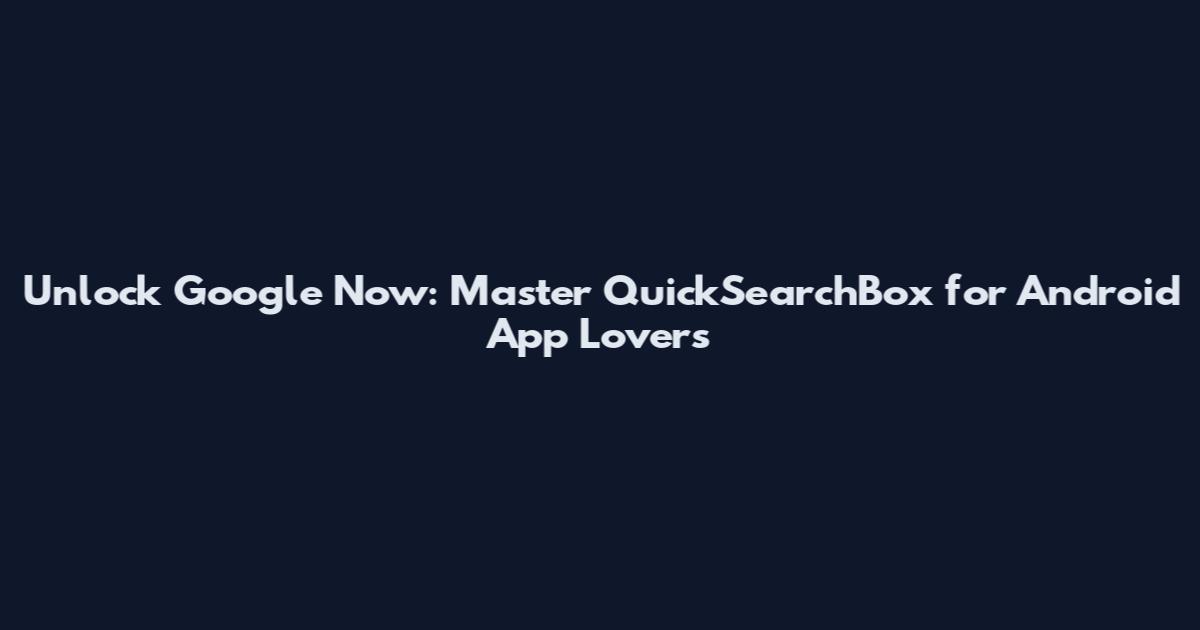 Unlock Google Now: Master QuickSearchBox for Android App Lovers