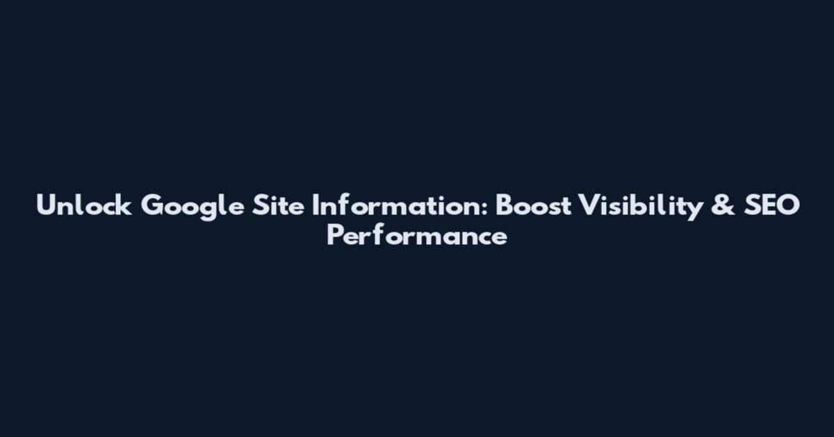 Unlock Google Site Information: Boost Visibility & SEO Performance