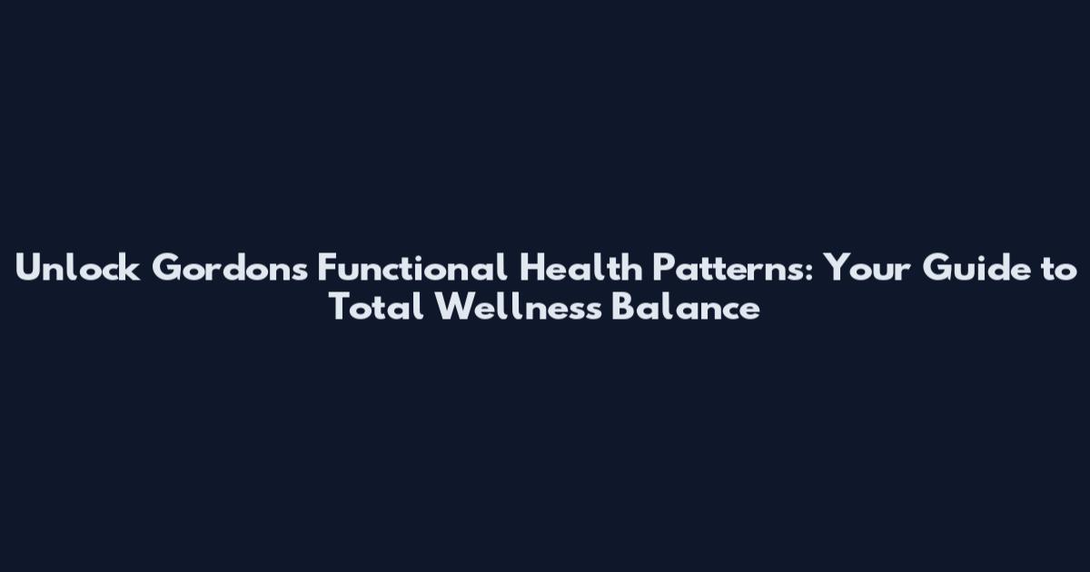 Unlock Gordon's Functional Health Patterns: Your Guide to Total Wellness Balance