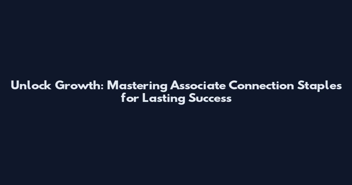 Unlock Growth: Mastering Associate Connection Staples for Lasting Success