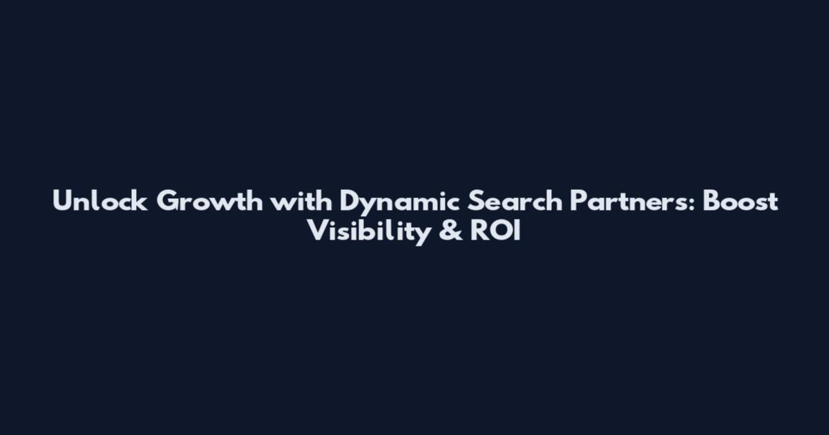 Unlock Growth with Dynamic Search Partners: Boost Visibility & ROI