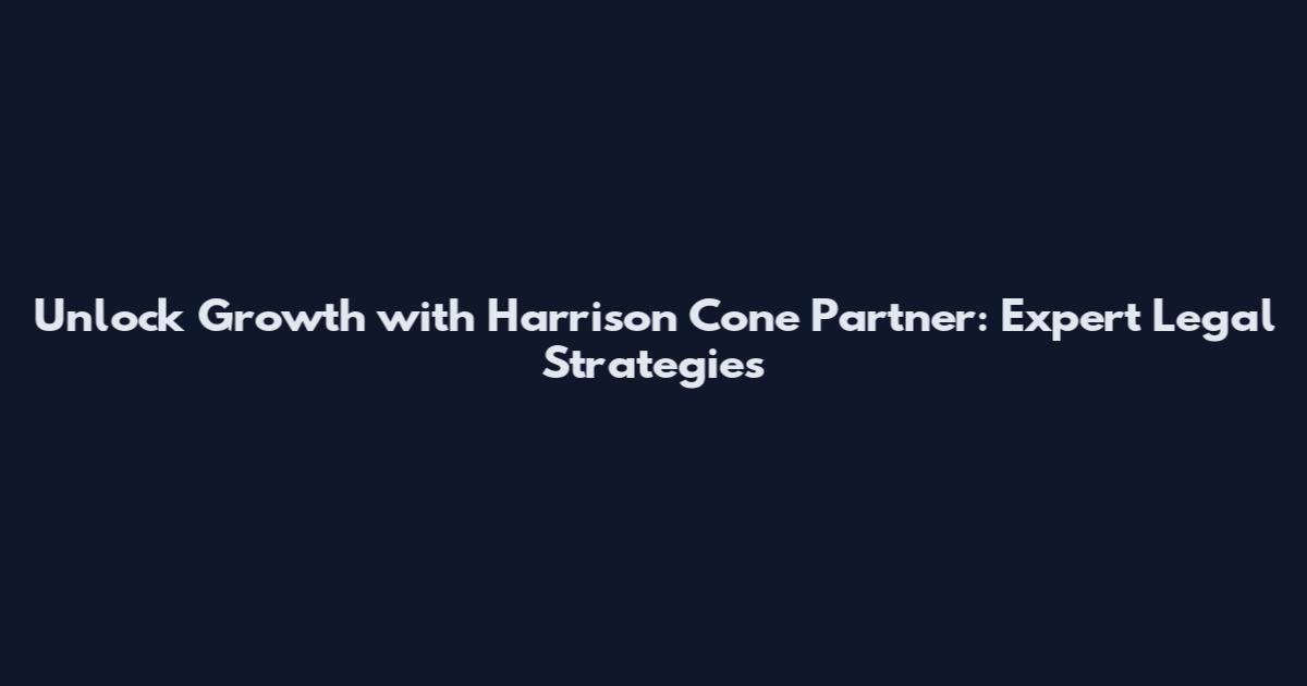 Unlock Growth with Harrison Cone Partner: Expert Legal Strategies
