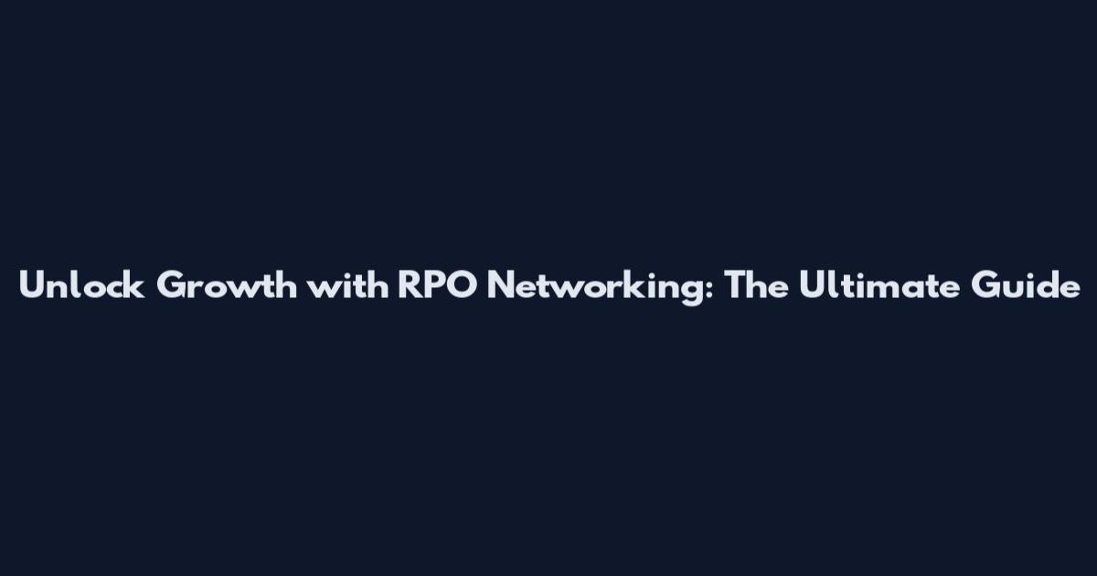 Unlock Growth with RPO Networking: The Ultimate Guide