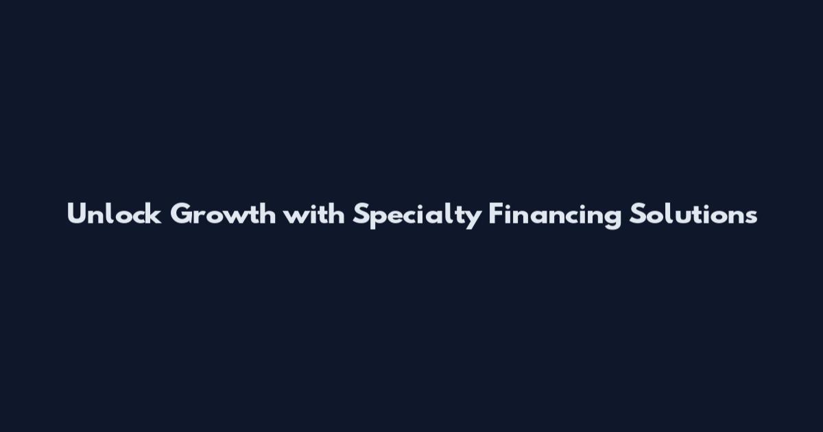 Unlock Growth with Specialty Financing Solutions