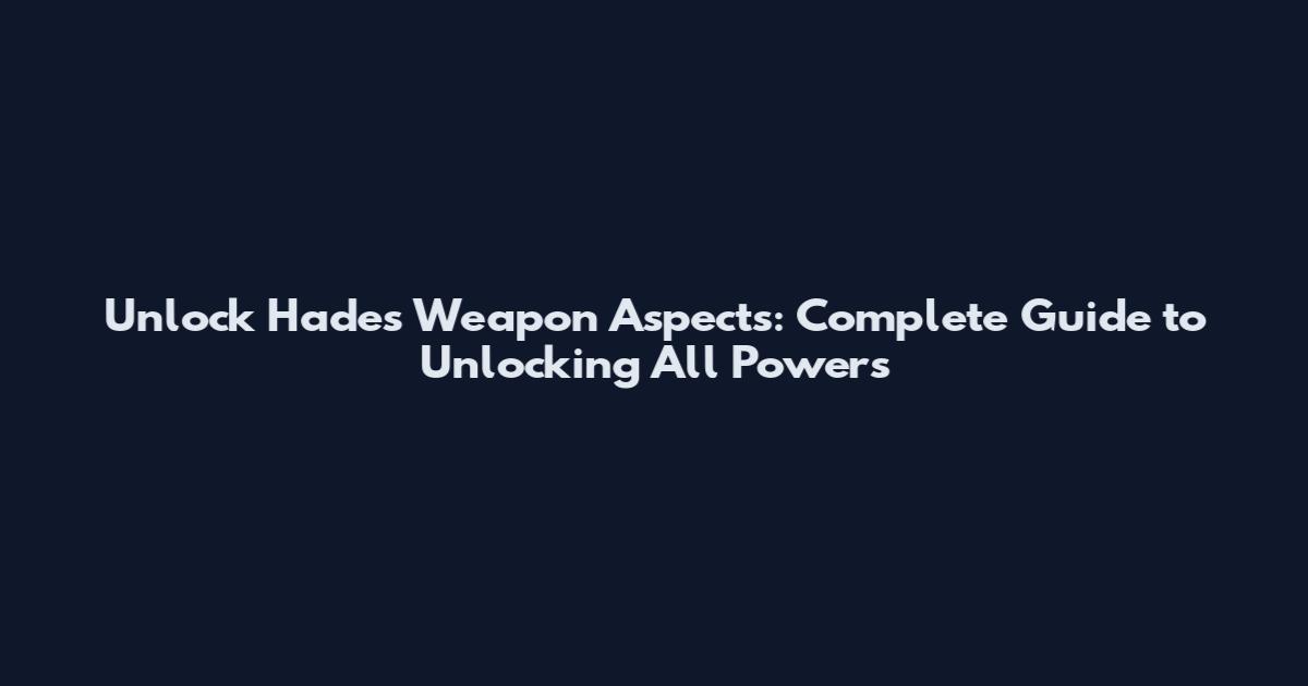Unlock Hades Weapon Aspects: Complete Guide to Unlocking All Powers