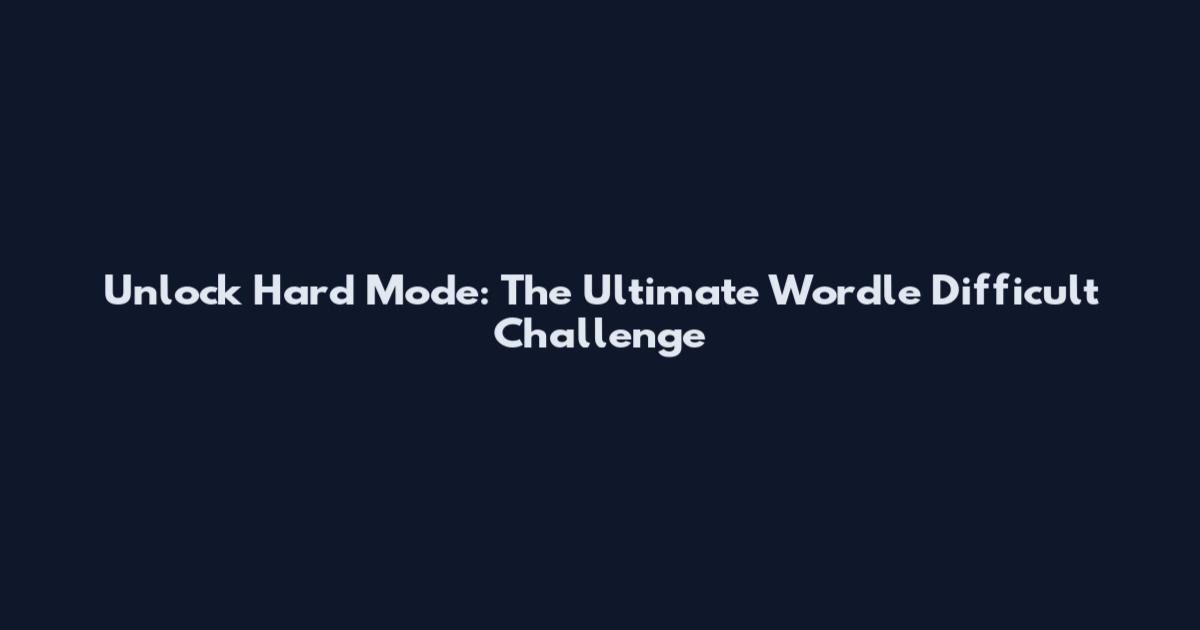 Unlock Hard Mode: The Ultimate Wordle Difficult Challenge