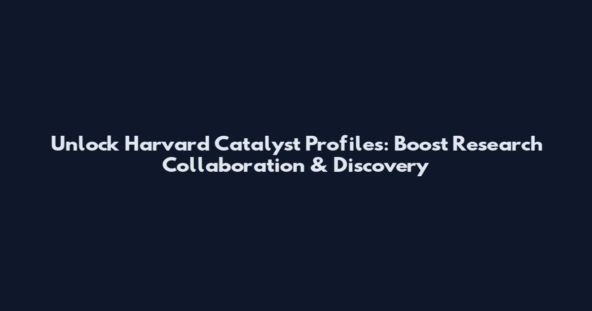 Unlock Harvard Catalyst Profiles: Boost Research Collaboration & Discovery