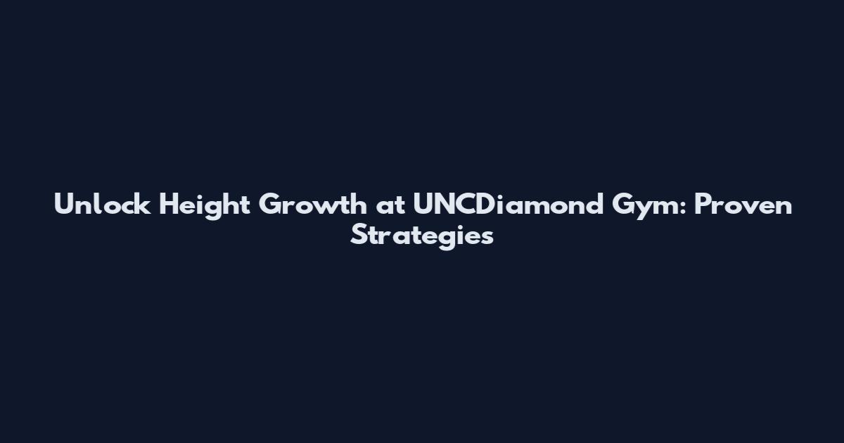 Unlock Height Growth at UNCDiamond Gym: Proven Strategies