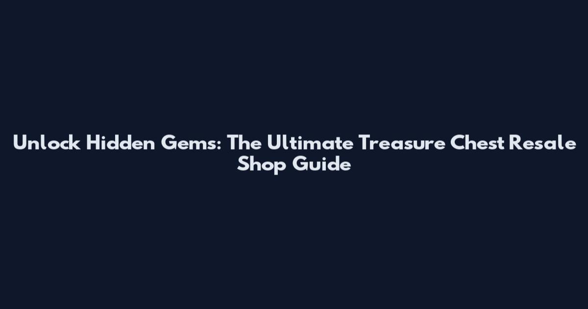 Unlock Hidden Gems: The Ultimate Treasure Chest Resale Shop Guide