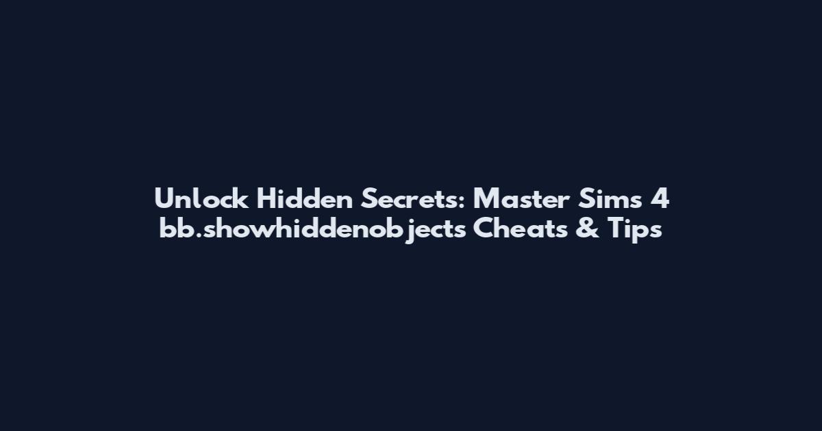 Unlock Hidden Secrets: Master Sims 4 bb.showhiddenobjects Cheats & Tips