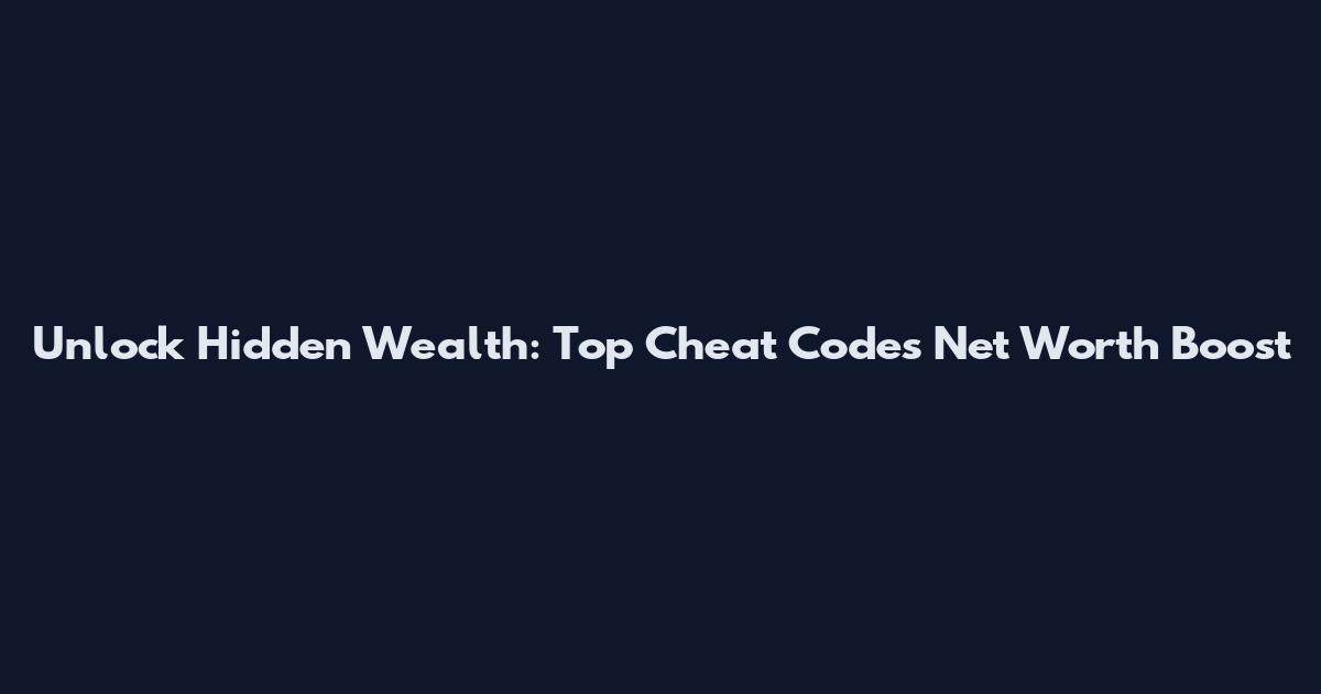 Unlock Hidden Wealth: Top Cheat Codes Net Worth Boost