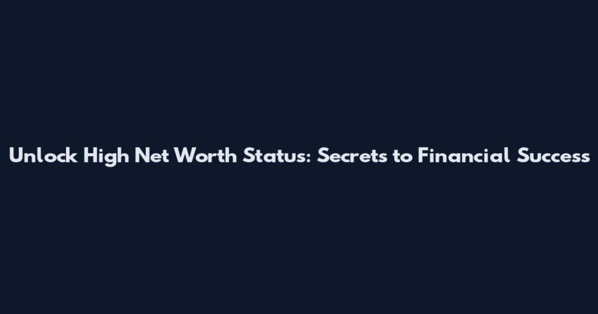 Unlock High Net Worth Status: Secrets to Financial Success