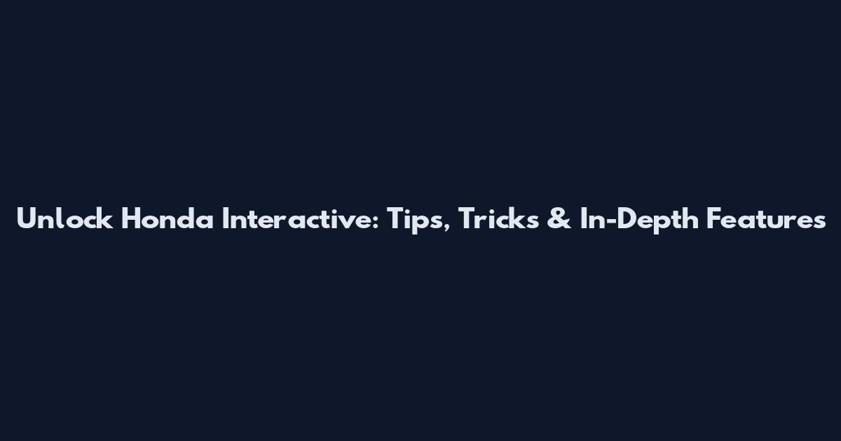 Unlock Honda Interactive: Tips, Tricks & In-Depth Features