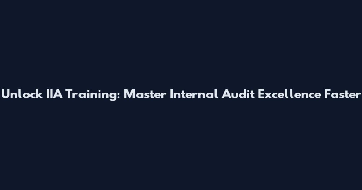 Unlock IIA Training: Master Internal Audit Excellence Faster