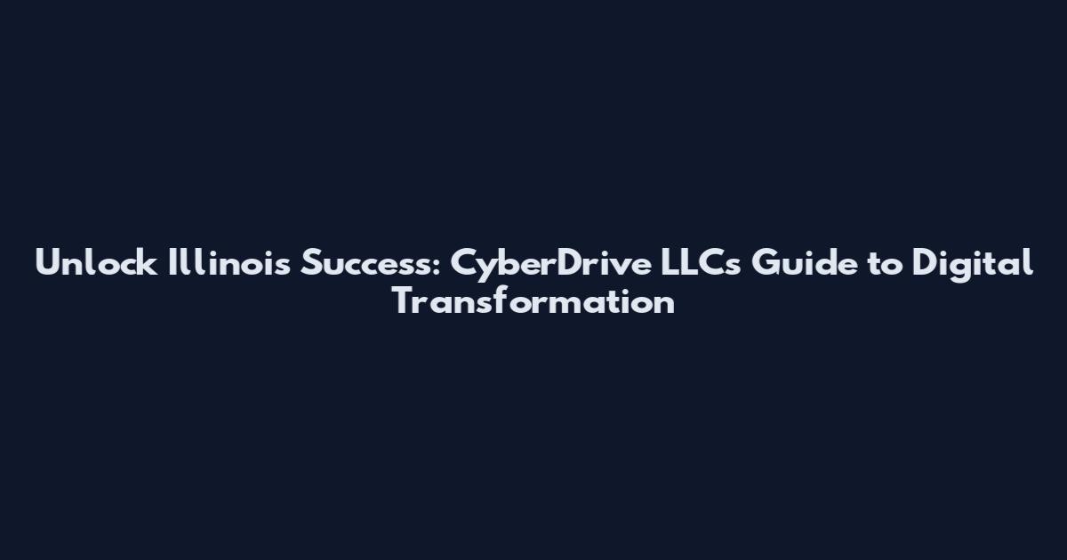 Unlock Illinois Success: CyberDrive LLC's Guide to Digital Transformation
