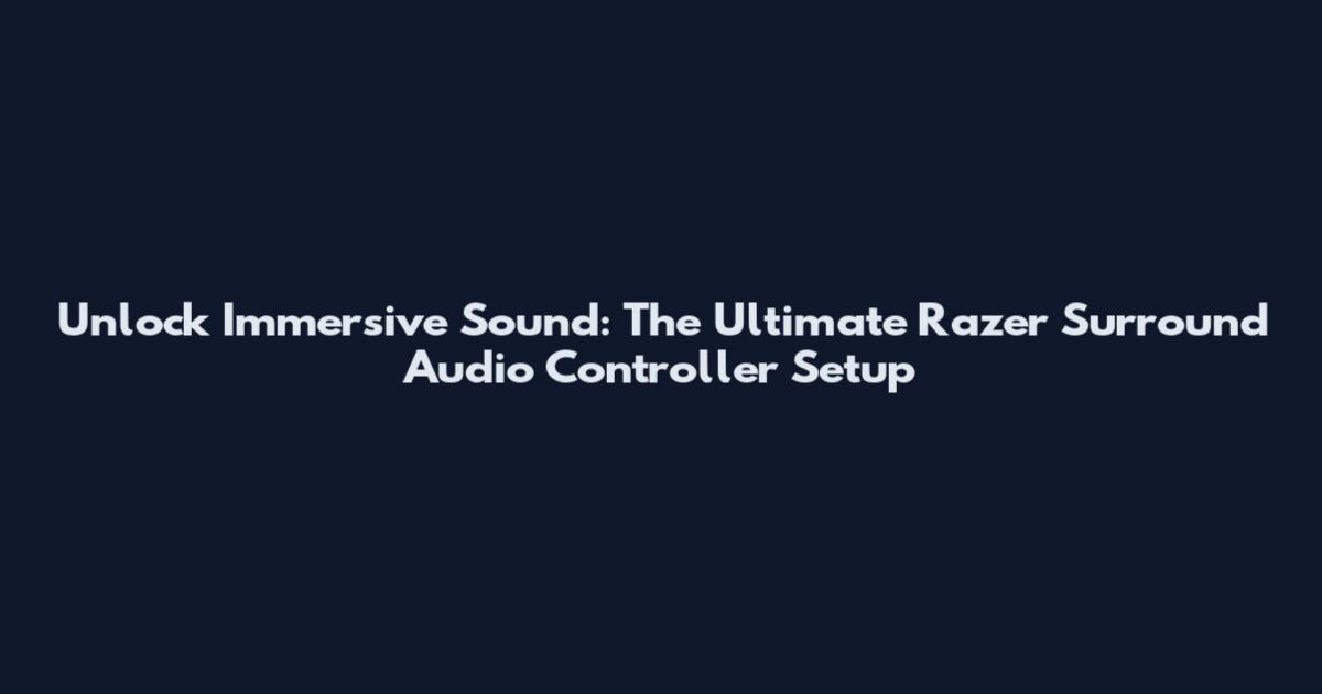 Unlock Immersive Sound: The Ultimate Razer Surround Audio Controller Setup