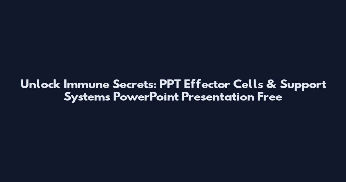 Unlock Immune Secrets: PPT Effector Cells & Support Systems PowerPoint Presentation Free