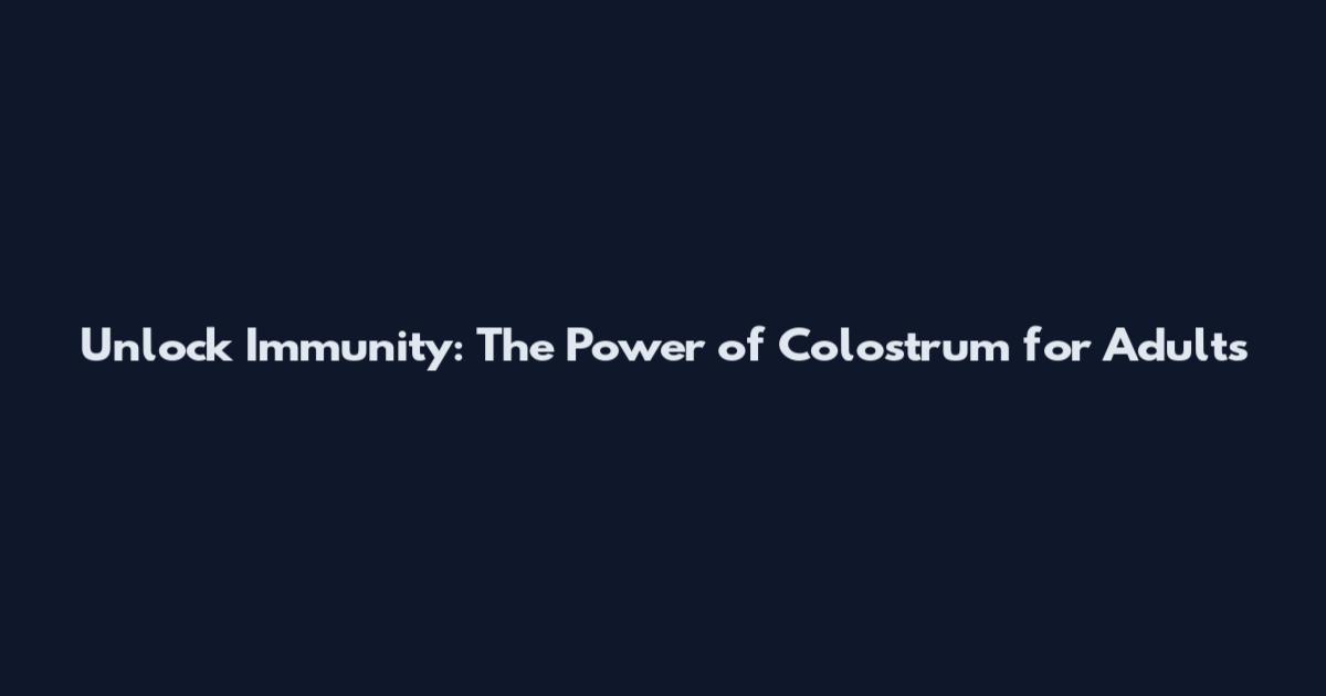 Unlock Immunity: The Power of Colostrum for Adults