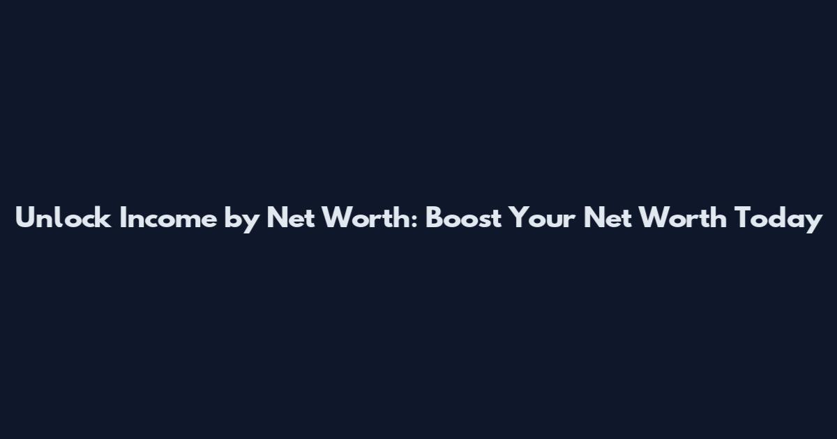 Unlock Income by Net Worth: Boost Your Net Worth Today
