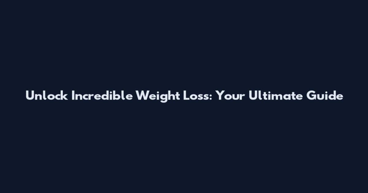 Unlock Incredible Weight Loss: Your Ultimate Guide