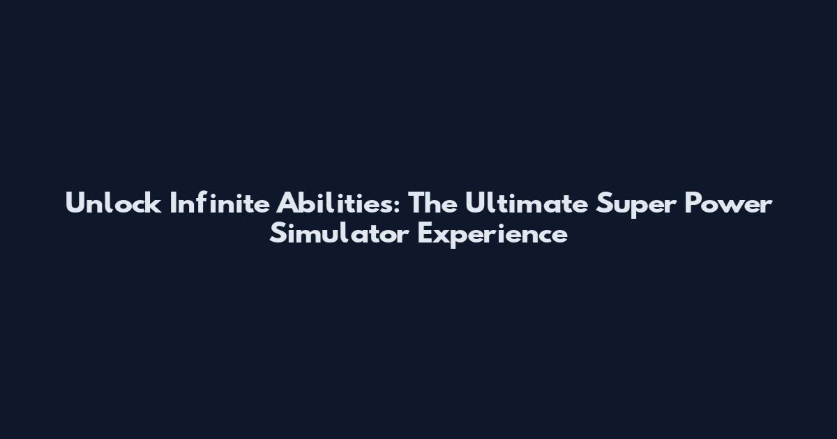 Unlock Infinite Abilities: The Ultimate Super Power Simulator Experience