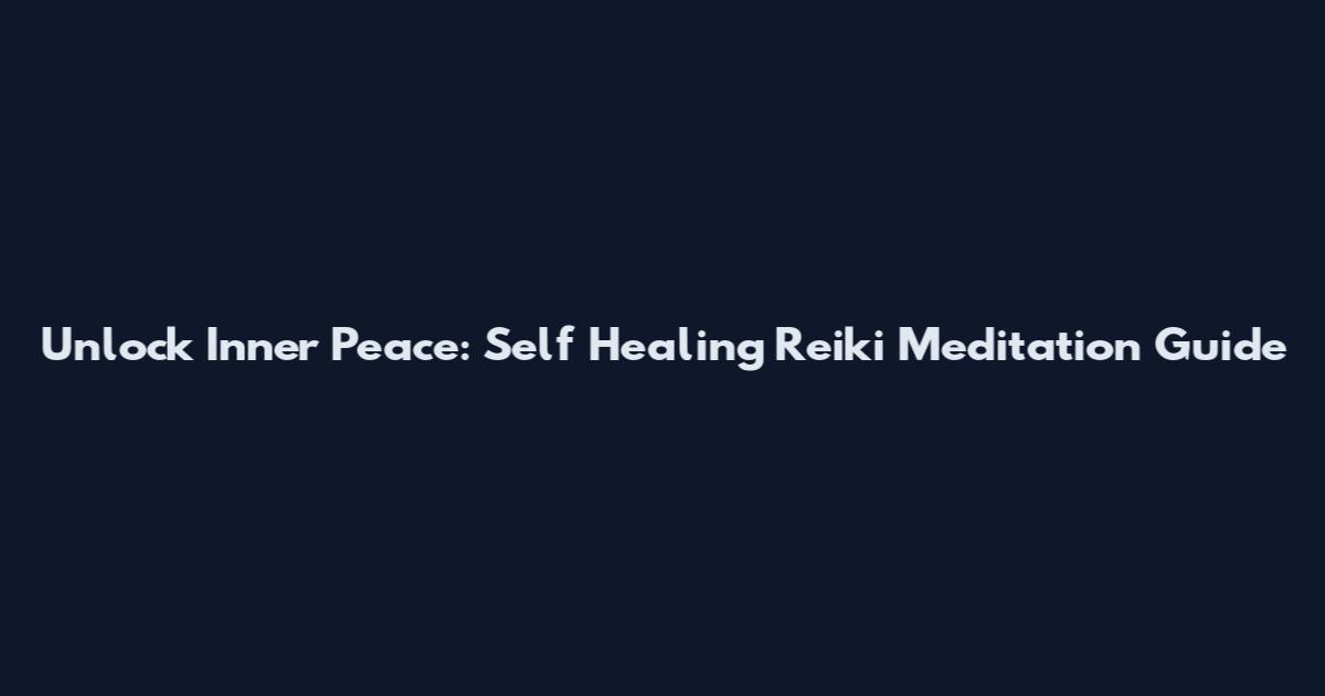 Unlock Inner Peace: Self Healing Reiki Meditation Guide