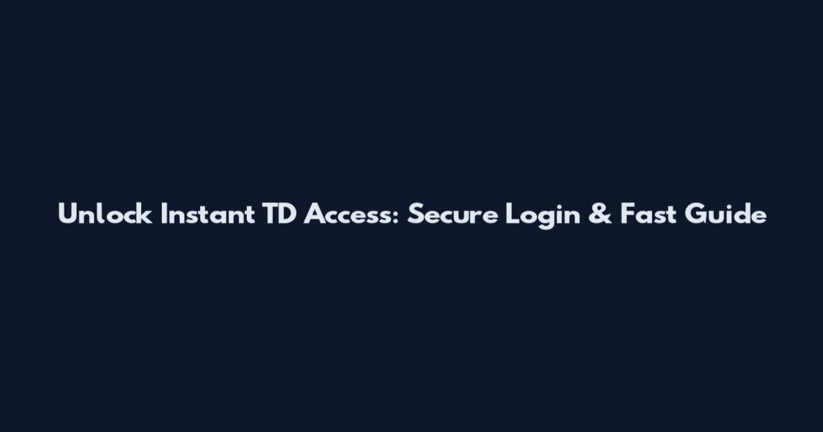 Unlock Instant TD Access: Secure Login & Fast Guide