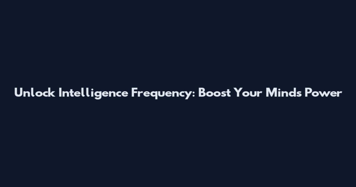 Unlock Intelligence Frequency: Boost Your Mind's Power