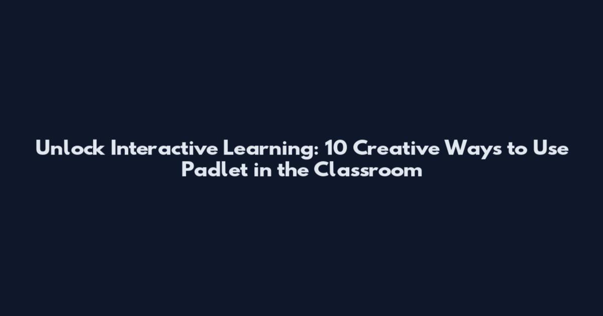 Unlock Interactive Learning: 10 Creative Ways to Use Padlet in the Classroom