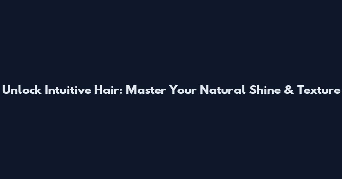 Unlock Intuitive Hair: Master Your Natural Shine & Texture