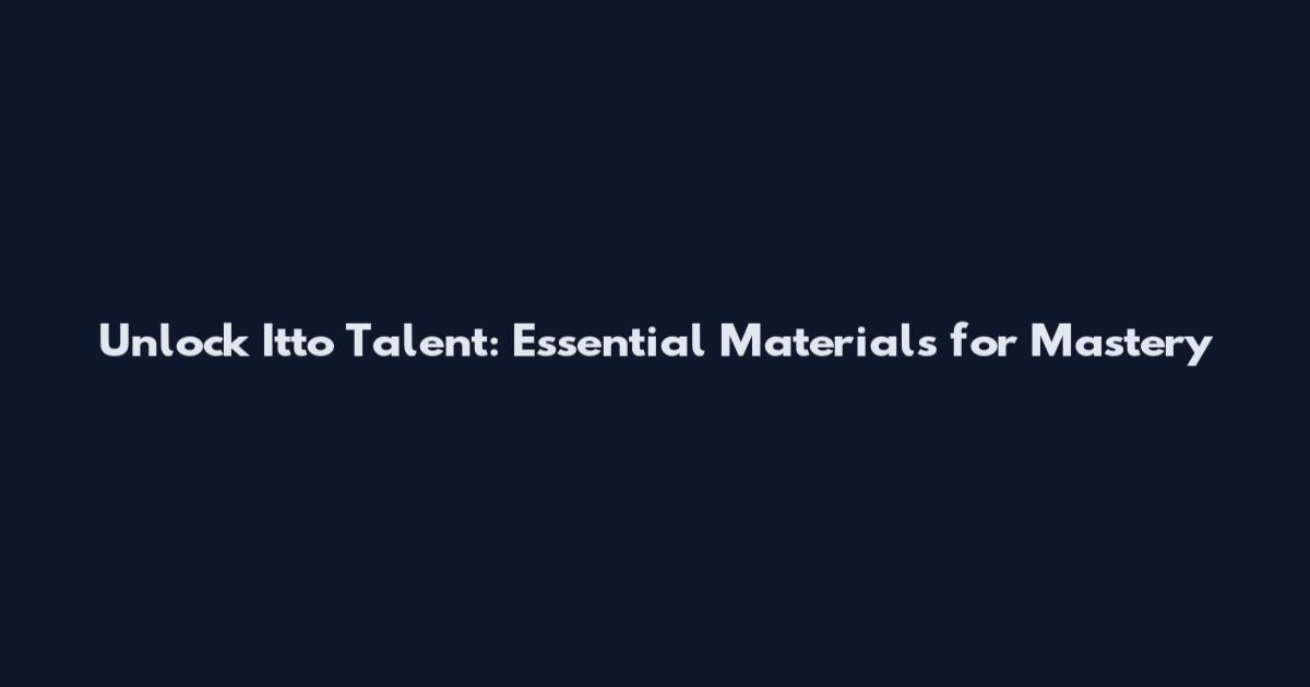 Unlock Itto Talent: Essential Materials for Mastery
