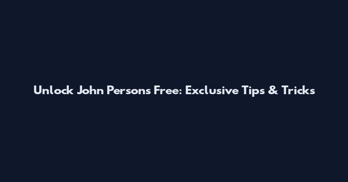 Unlock John Persons Free: Exclusive Tips & Tricks