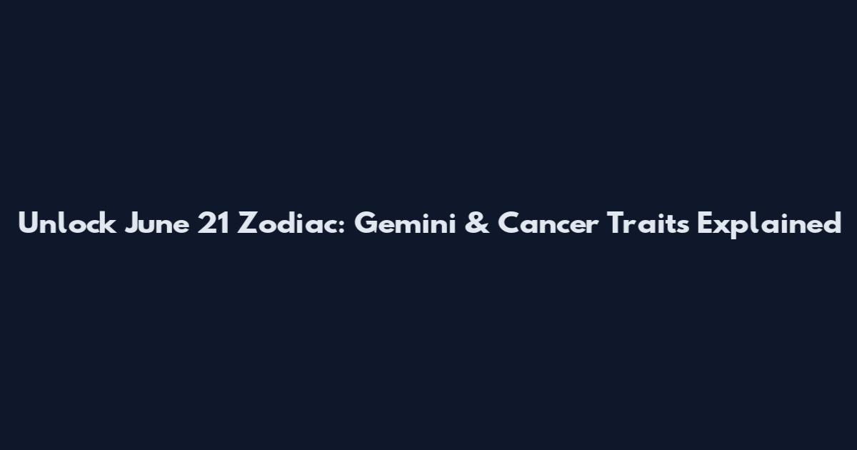 Unlock June 21 Zodiac: Gemini & Cancer Traits Explained