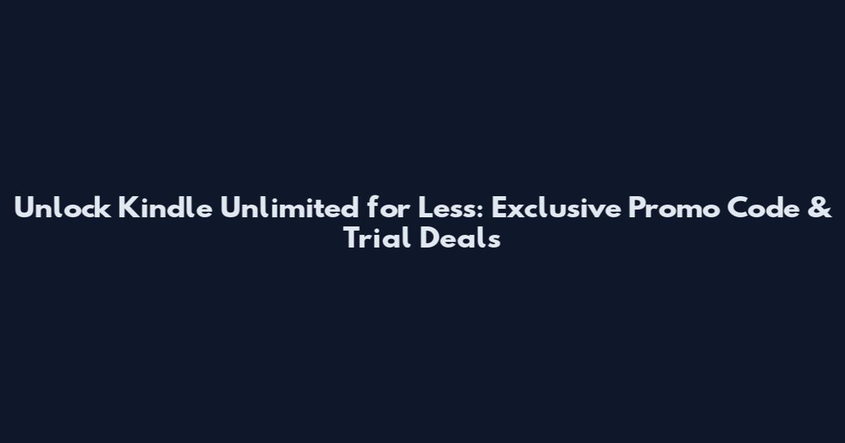 Unlock Kindle Unlimited for Less: Exclusive Promo Code & Trial Deals