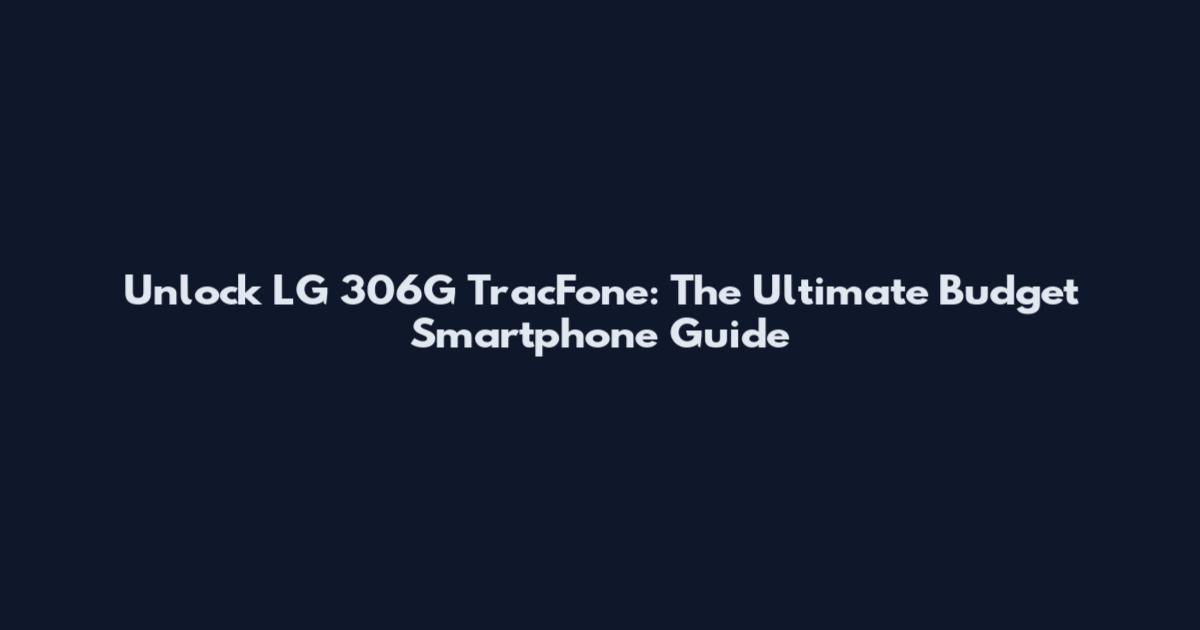 Unlock LG 306G TracFone: The Ultimate Budget Smartphone Guide