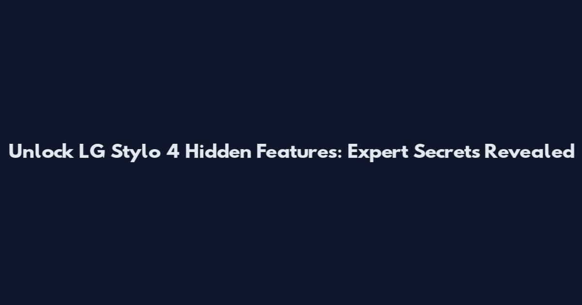 Unlock LG Stylo 4 Hidden Features: Expert Secrets Revealed