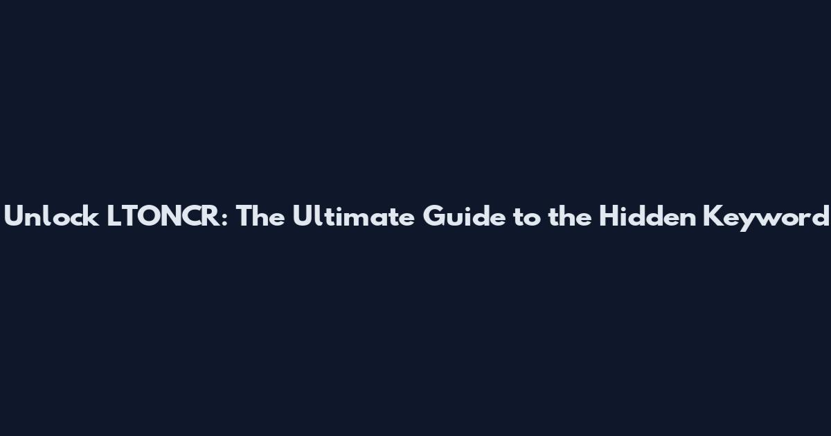Unlock LTONCR: The Ultimate Guide to the Hidden Keyword