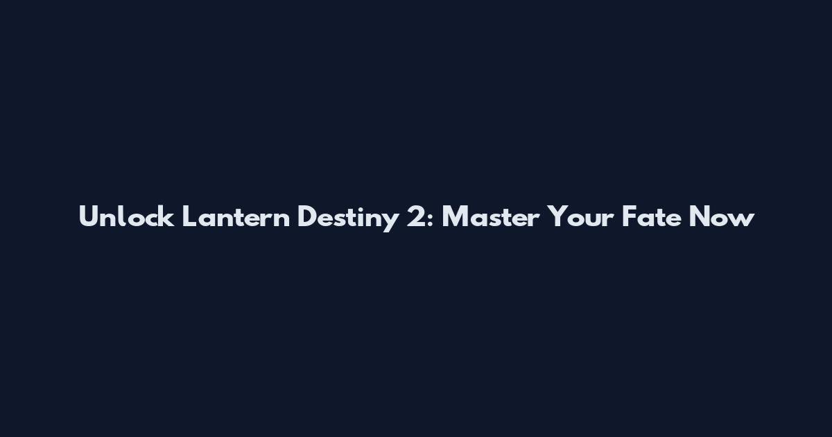 Unlock Lantern Destiny 2: Master Your Fate Now