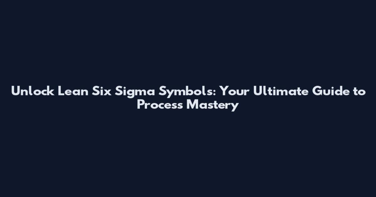 Unlock Lean Six Sigma Symbols: Your Ultimate Guide to Process Mastery