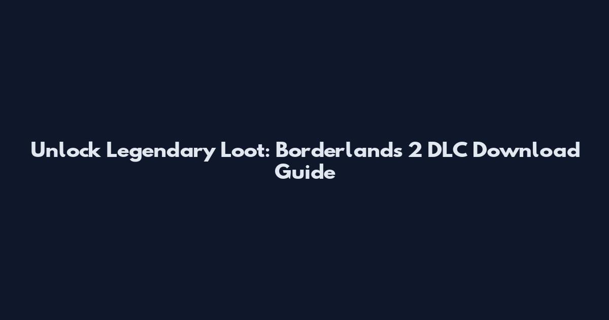 Unlock Legendary Loot: Borderlands 2 DLC Download Guide