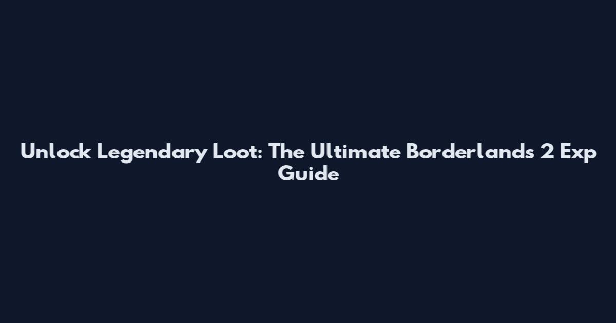 Unlock Legendary Loot: The Ultimate Borderlands 2 Exp Guide